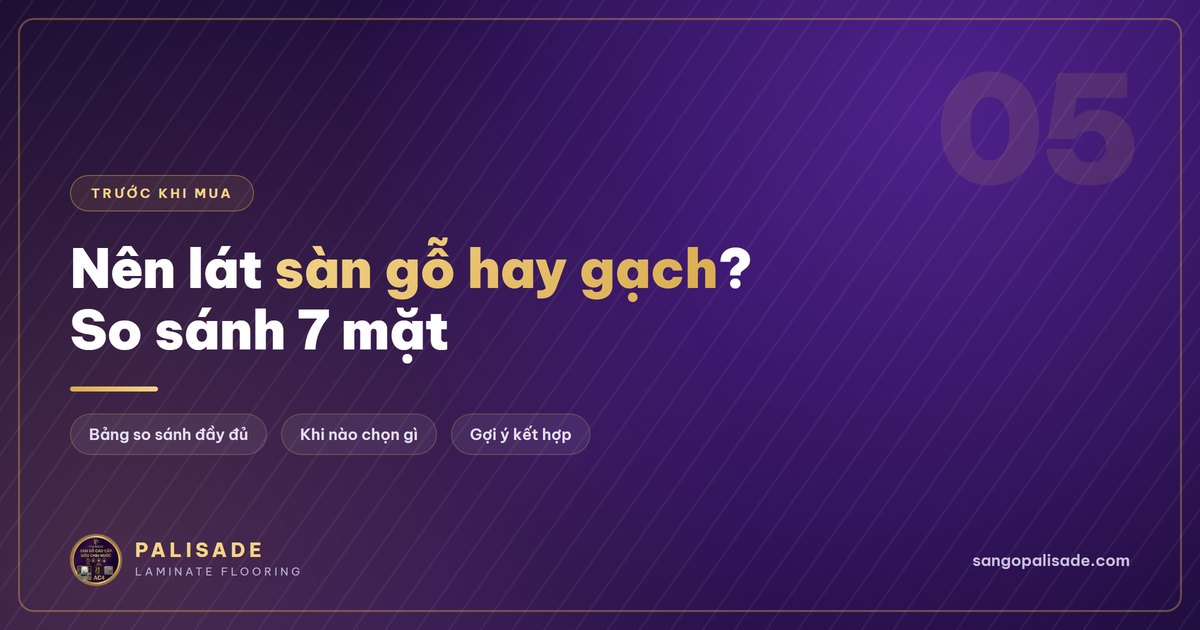 Nên lát sàn gỗ hay gạch? So sánh 7 mặt để tự quyết