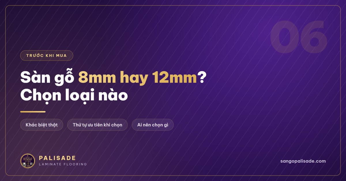 Sàn gỗ Palisade 12mm và sàn 8mm khác nhau thế nào?