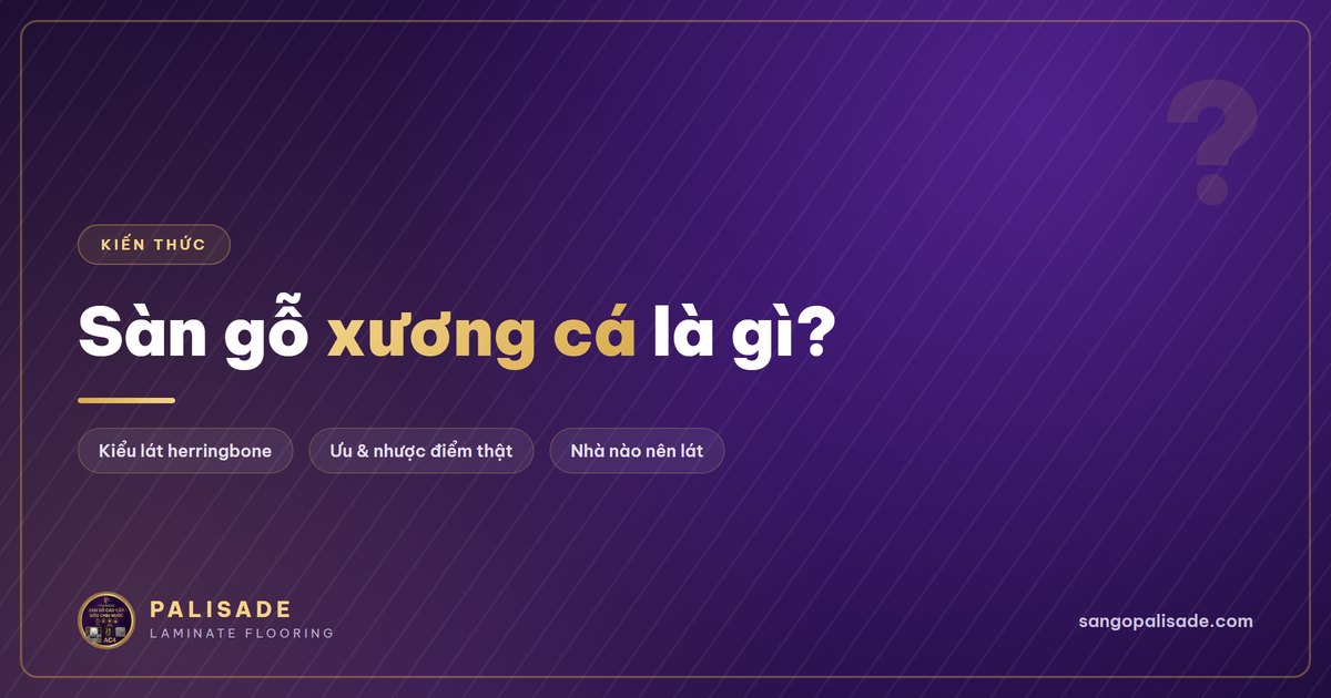 Sàn gỗ xương cá là gì? Ưu nhược điểm và có nên lát cho nhà mình không